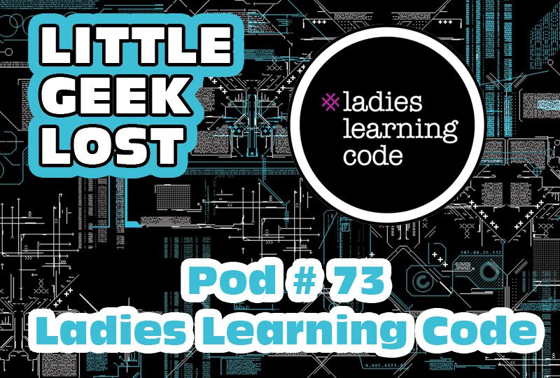 Little Geek Lost Podcast # 73: Ladies Learning Code