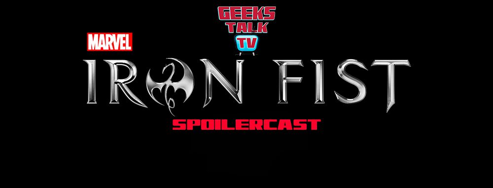 Geeks Talk TV’s Iron Fist Post-Binge Spoilercast