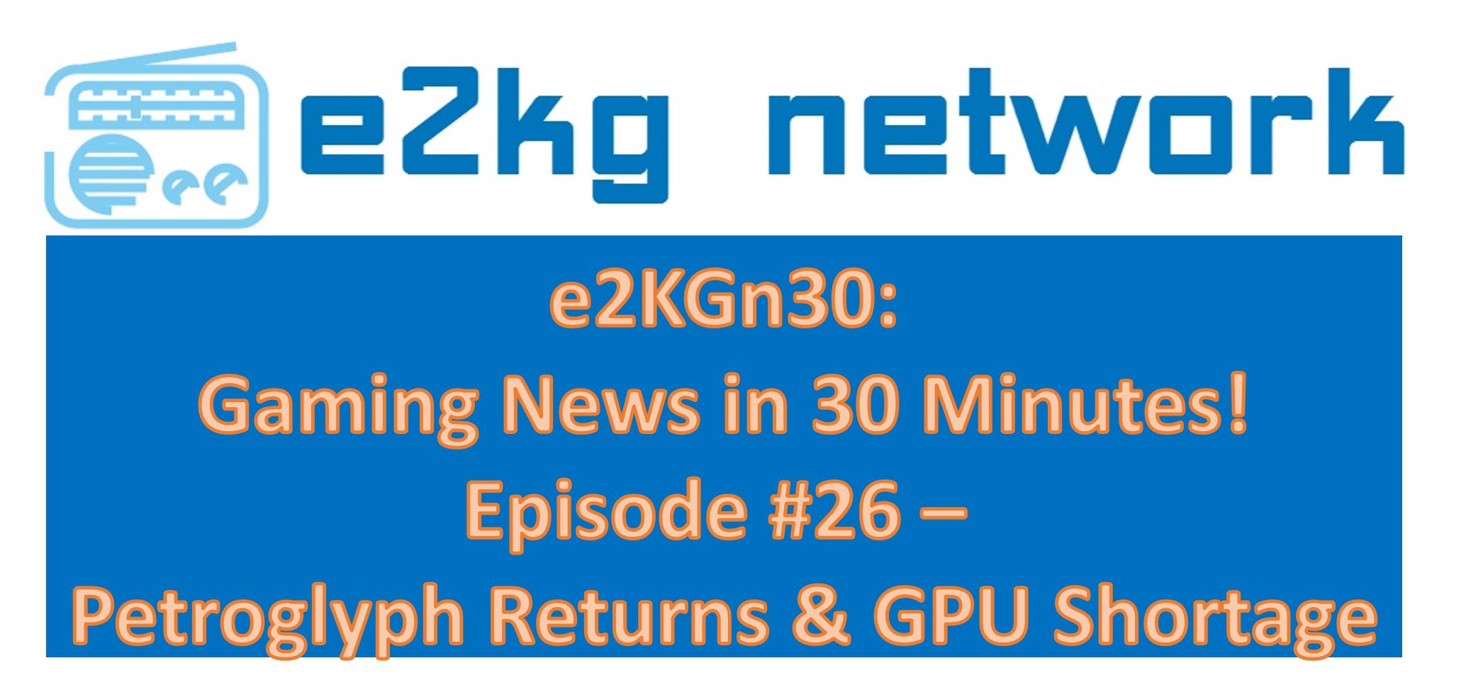 E2KGn30: Episode #26 – Petroglyph Returns & GPU Shortages