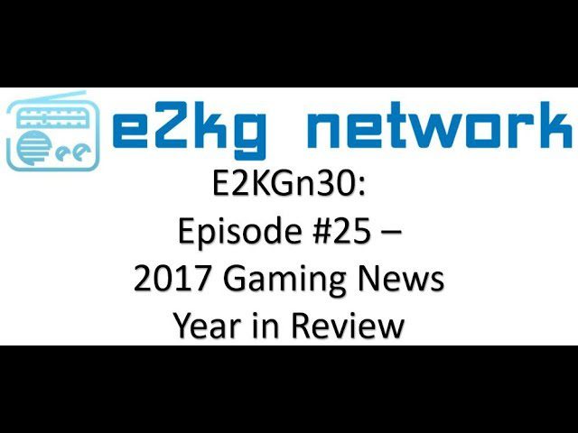 E2KGn30 : Episode #25 – 2017 Gaming News Year in Review!