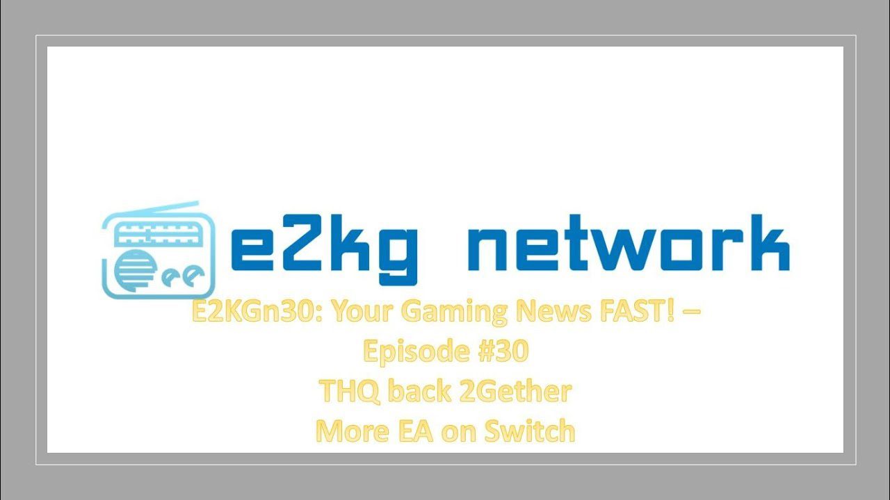 E2KGn30: Your Gaming News Delivered FAST!!! Episode #30 – THQ Back 2Gether & More EA on Switch