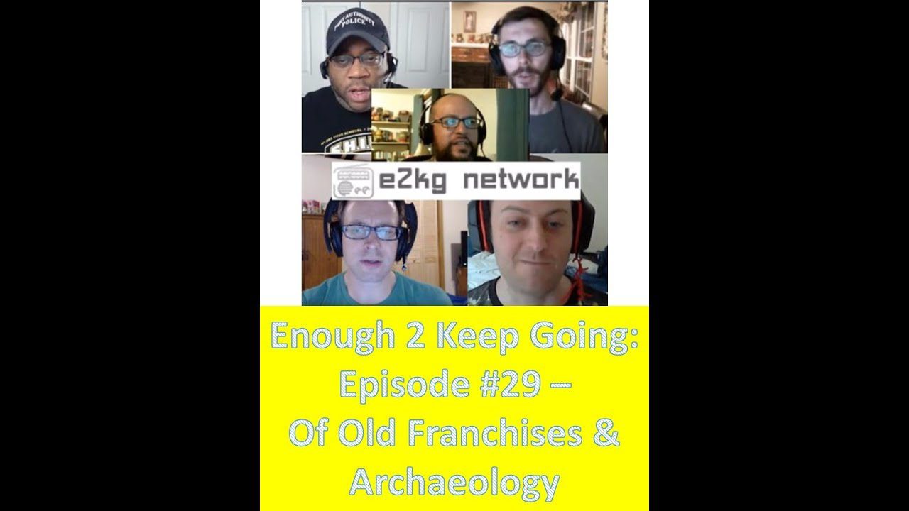 Enough 2 Keep Going: Episode #29 – Of Old Franchises & Archaeology