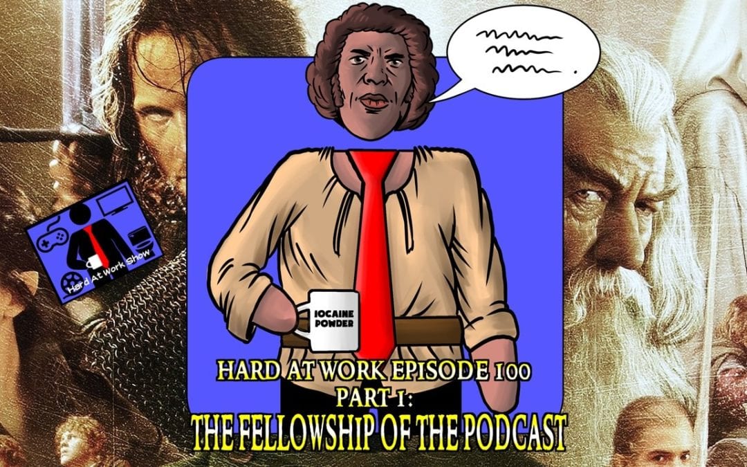 Hard At Work Episode #100 Part 1: The Fellowship of The Podcast