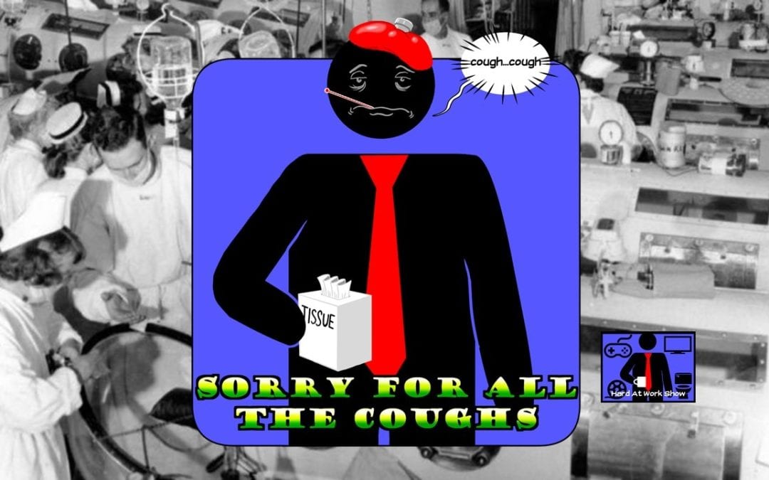 Hard At Work Episode #126: Sorry For All The Coughs
