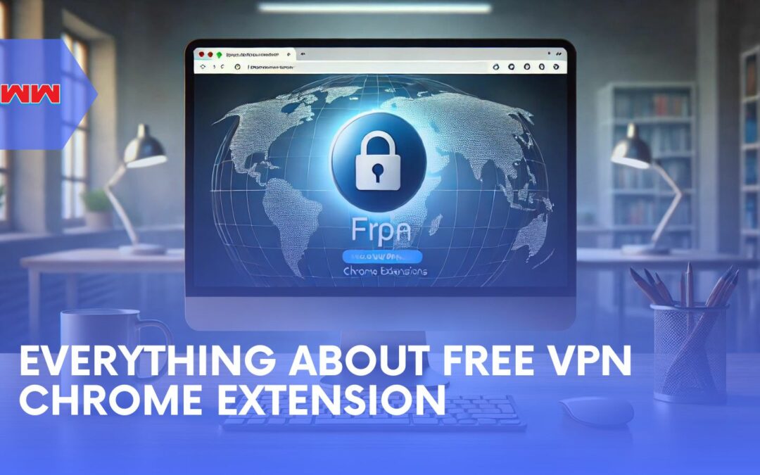 Everything You Need to Know About free VPN Chrome Extension