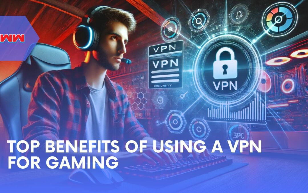 Top Benefits of Using a VPN for Gaming: Enhance Security and Performance