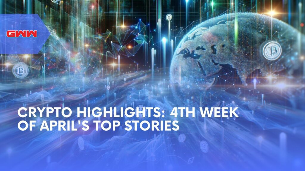 Crypto Highlights: 4th Week of April's Top Stories