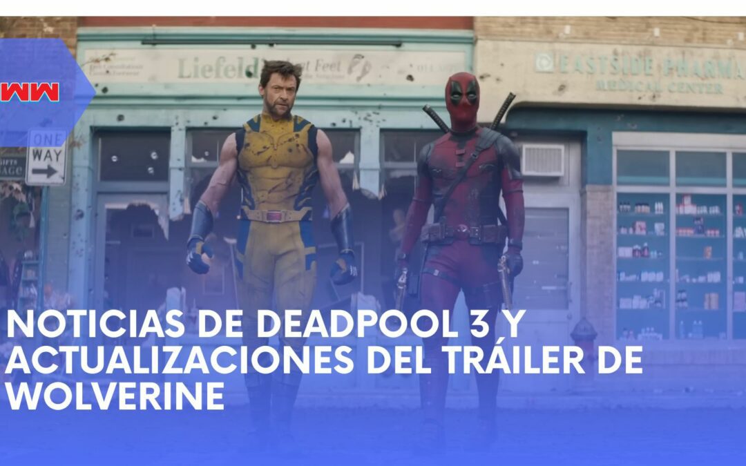 Noticias de Deadpool 3 y el esperado tráiler de Wolverine – Qué esperar