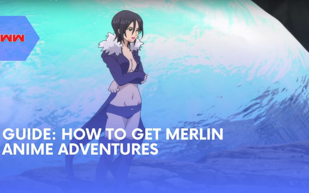 How to Get Merlin Anime Adventures and Maximize Her Abilities