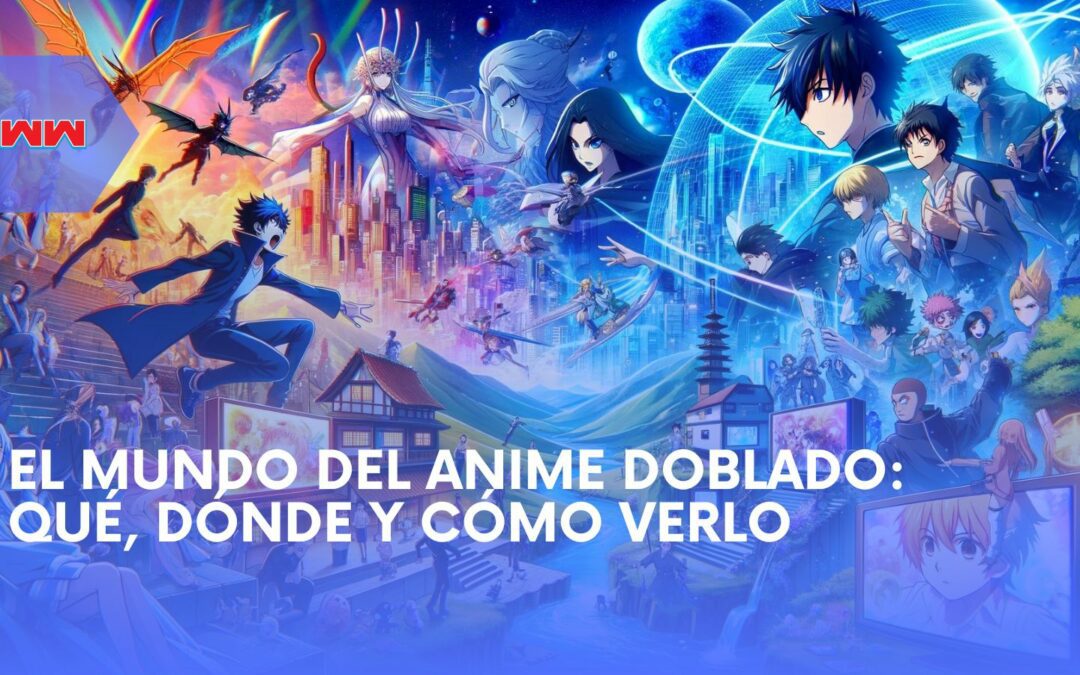 El Mundo del Anime Doblado: Qué, Dónde, Por Qué y Cómo Verlo