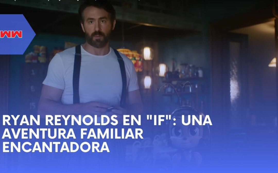 Ryan Reynolds en “IF”: Un Viaje Mágico a Través de la Imaginación y la Conexión
