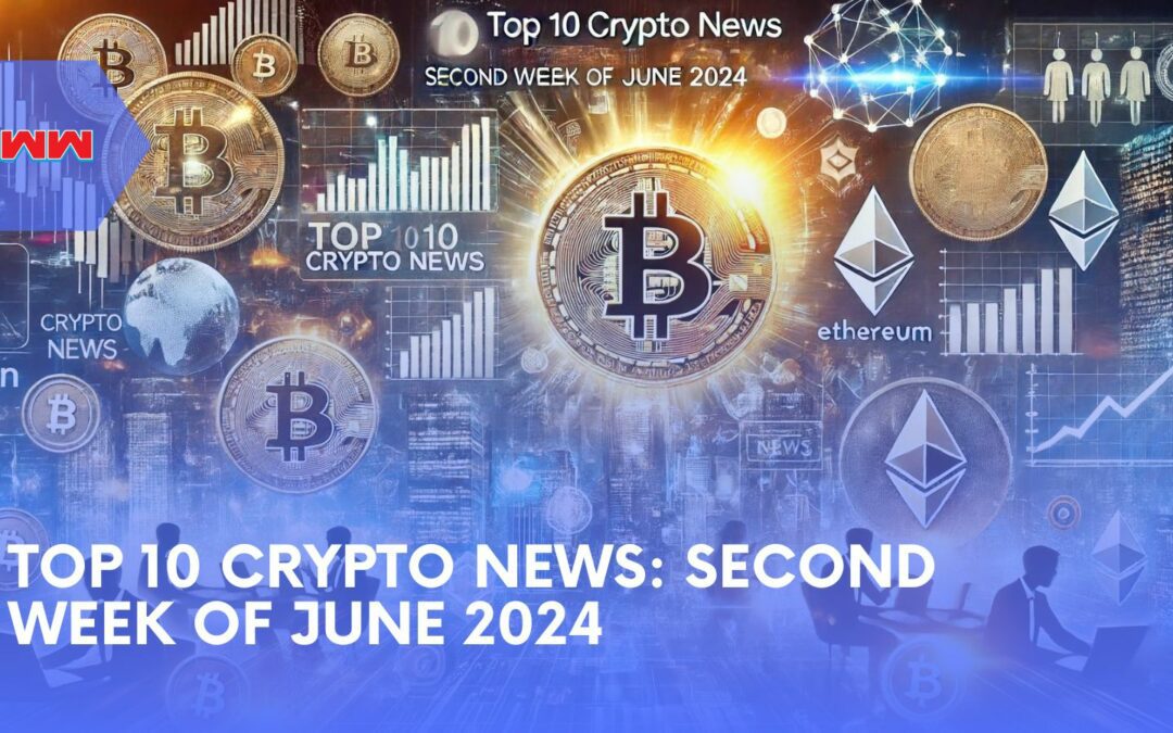 Top 10 Crypto News Highlights from the Second Week of June 2024