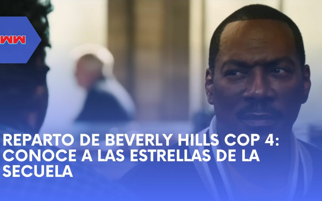 Reparto de Beverly Hills Cop 4: Conoce a las estrellas de la secuela