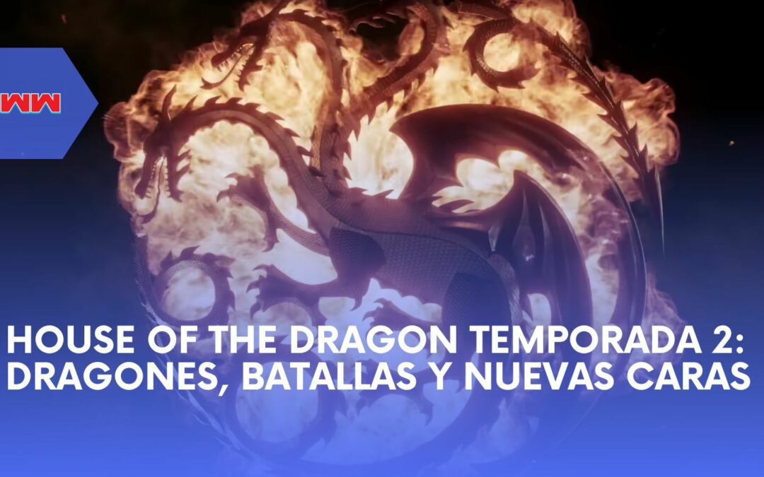 House of the Dragon Temporada 2: Nuevos Personajes, Dragones y Batallas Épicas te Esperan