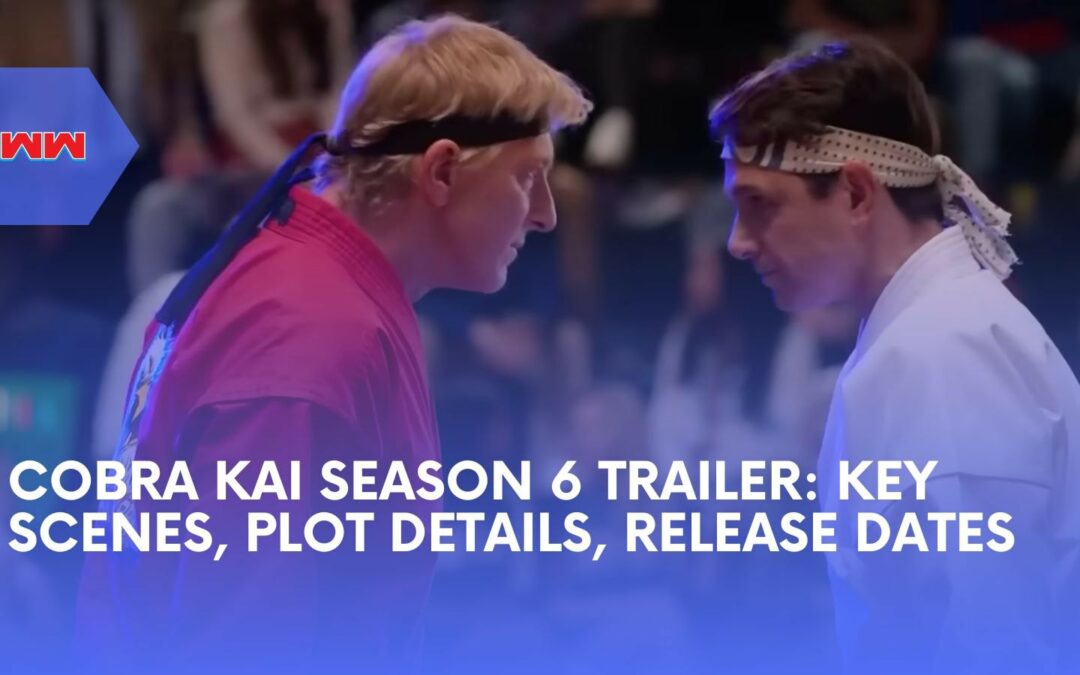 Cobra Kai Season 6 Trailer Breakdown: Key Scenes, Release Dates, and Plot Details