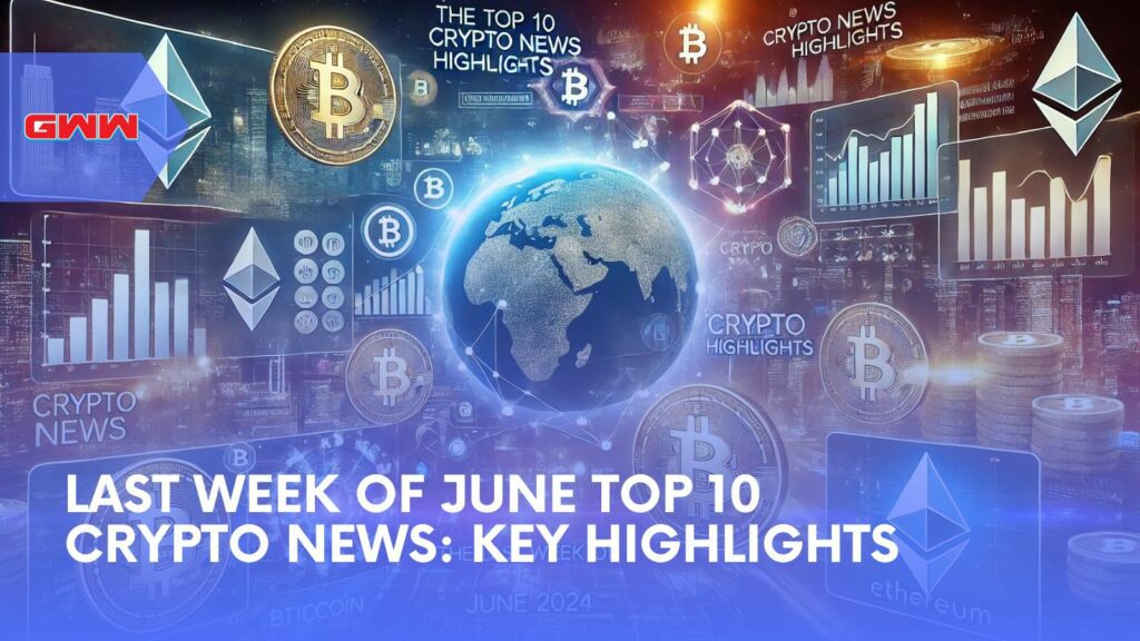 Last Week of June Top 10 Crypto News: Key Highlights