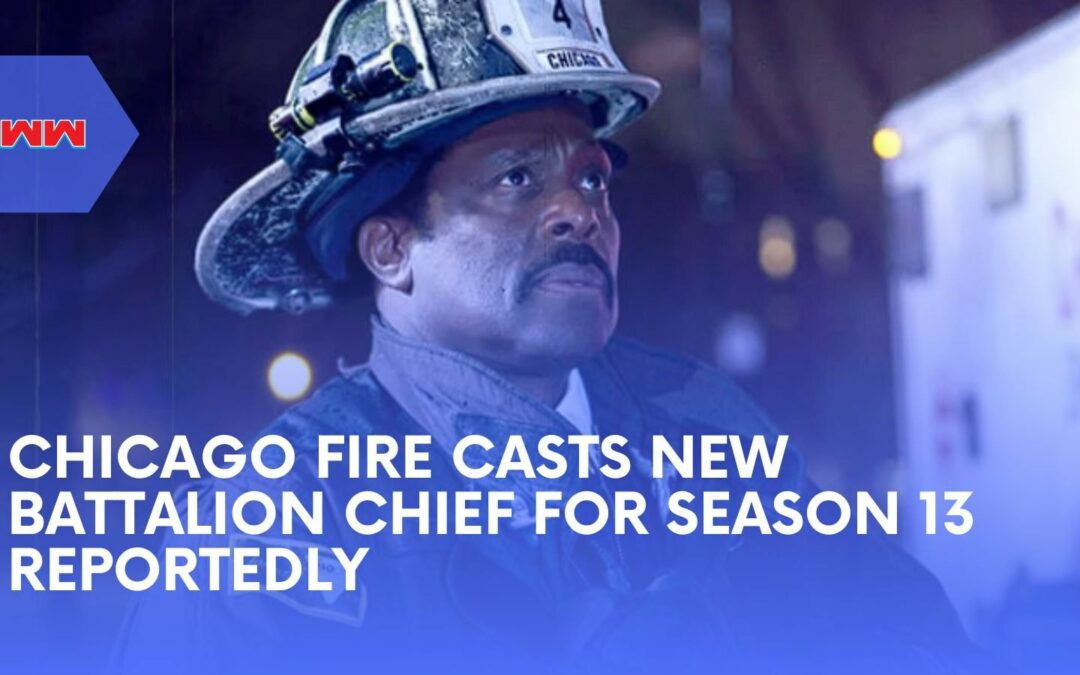 Chicago Fire Casts New Battalion Chief For Season 13 Reportedly: What You Need To Know