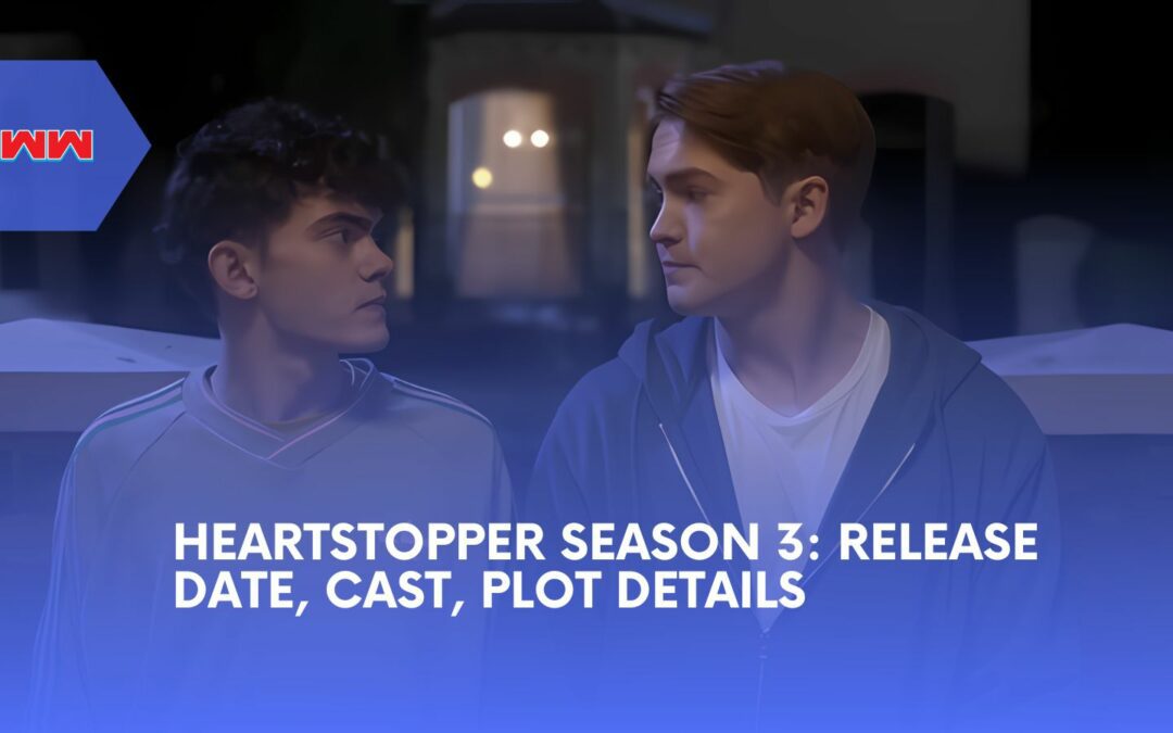 Heartstopper Season 3: Release Date, Cast, Plot, and More