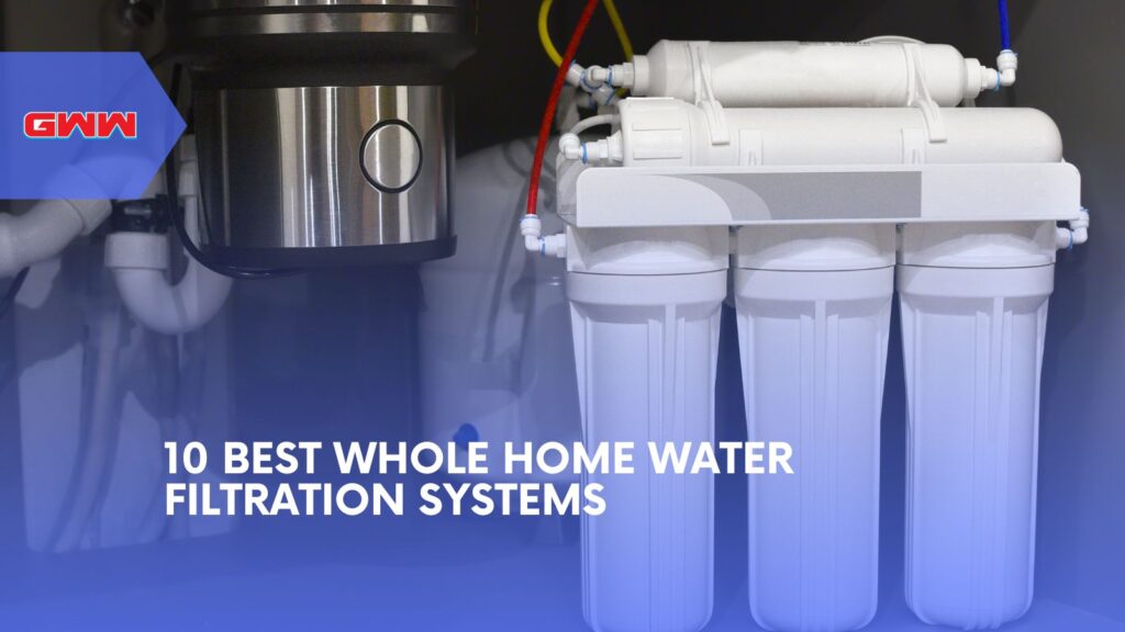 10 Best Whole Home Water Filtration Systems