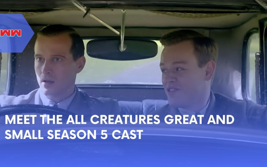 Everything You Need to Know About All Creatures Great and Small Season 5 Cast