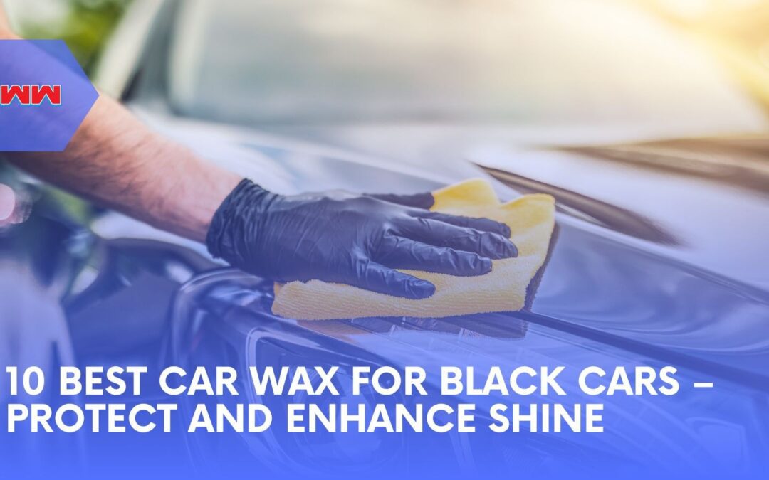 10 Best Car Wax for Black Cars: Deep Shine and Protection