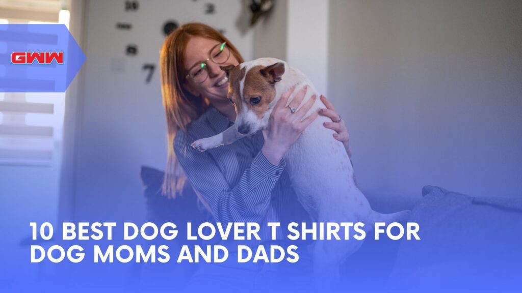 10 Must-Have Best Dog Lover T Shirts for Pet Lovers