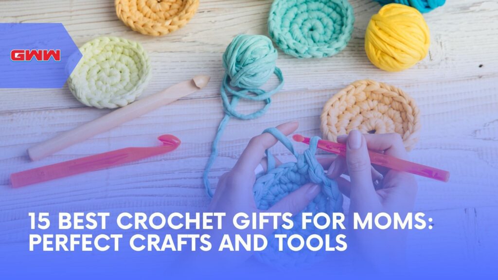 15 Best Crochet Gifts for Moms: Perfect Crafts and Tools