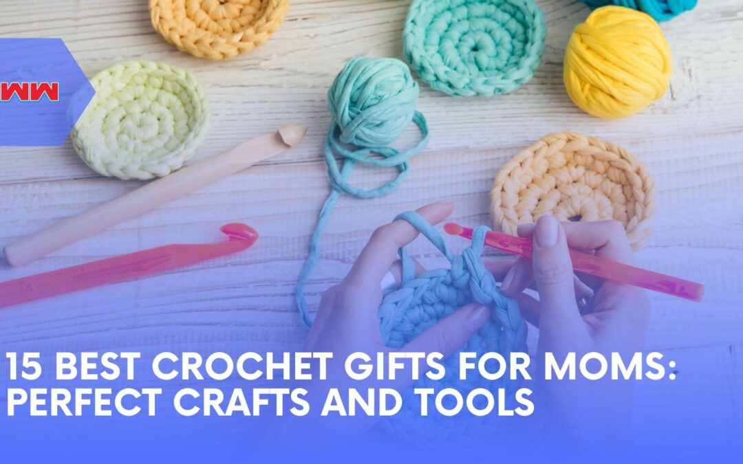 15 Best Crochet Gifts for Moms: Must-Have Crafting Gifts