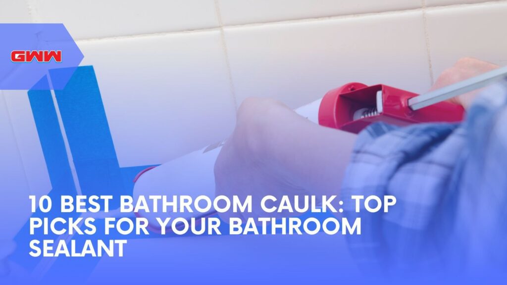 10 Best Bathroom Caulk: Top Picks for Your Bathroom Sealant