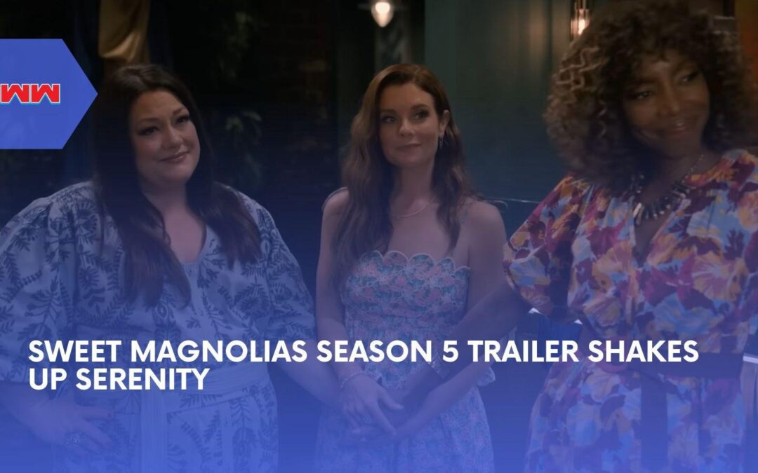 Sweet Magnolias Season 5 Trailer Sets June 11 Return As Serenity Faces A New York Twist
