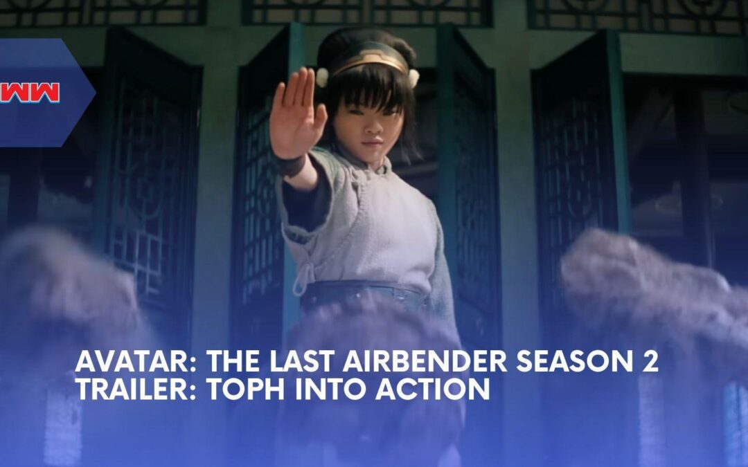 Avatar: The Last Airbender Season 2 Trailer Unleashes Toph And Ba Sing Se