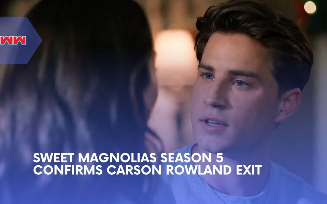 Sweet Magnolias Season 5 Confirms Carson Rowland&rsquo;s Exit