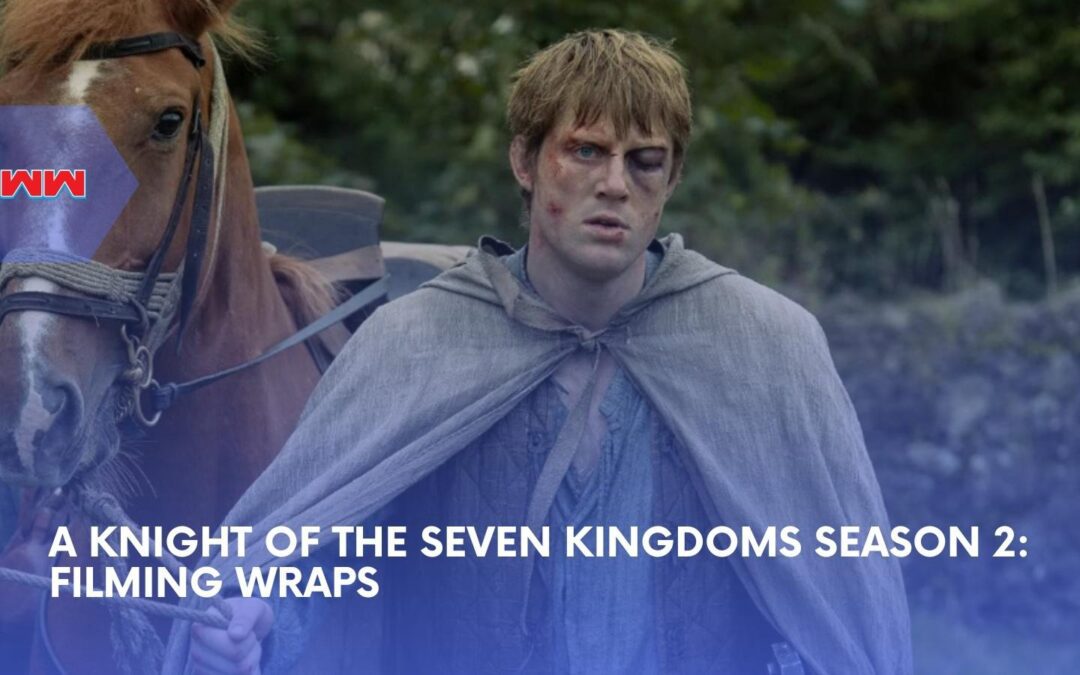 A Knight of the Seven Kingdoms Season 2 Finally Wraps After &lsquo;Once-in-a-Hundred-Year&rsquo; Storm